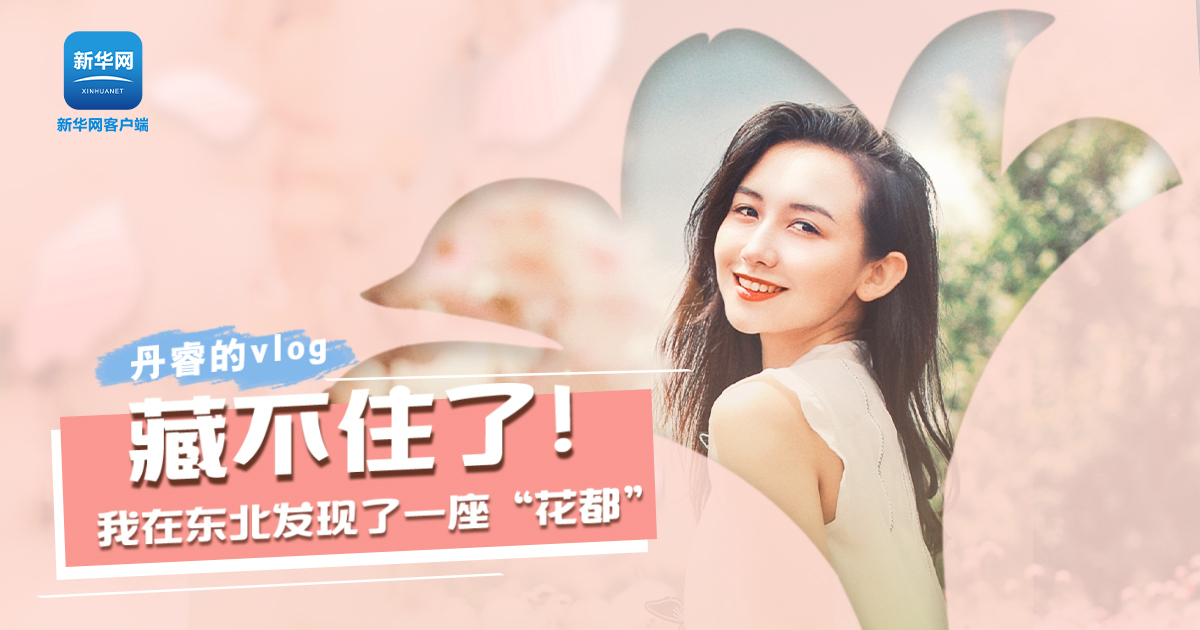 丹睿Vlog | 藏不住了！我在東北發(fā)現(xiàn)了一座“花都”