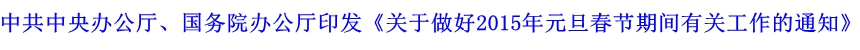 中共中央辦公廳、國務(wù)院辦公廳印發(fā)《關(guān)于做好2015年元旦春節(jié)期間有關(guān)工作的通知》